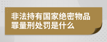 非法持有国家绝密物品罪量刑处罚是什么