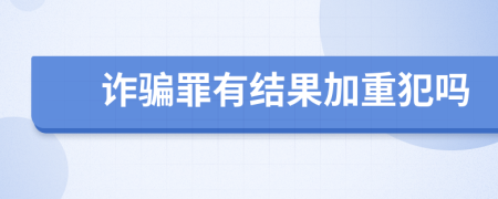 诈骗罪有结果加重犯吗