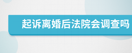 起诉离婚后法院会调查吗