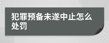 犯罪预备未遂中止怎么处罚