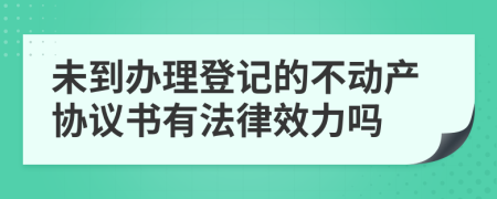 未到办理登记的不动产协议书有法律效力吗