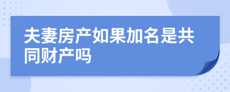 夫妻房产如果加名是共同财产吗