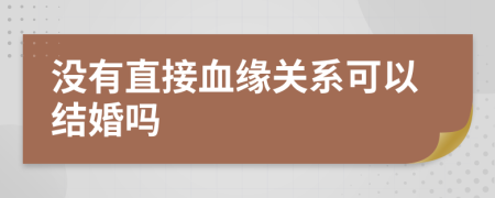 没有直接血缘关系可以结婚吗