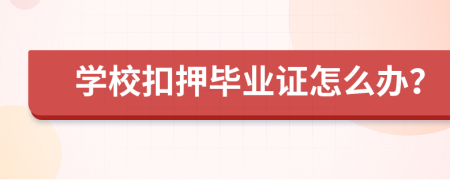 学校扣押毕业证怎么办？