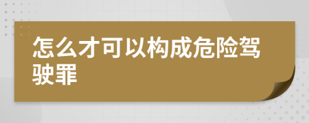 怎么才可以构成危险驾驶罪