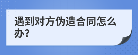 遇到对方伪造合同怎么办？