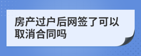 房产过户后网签了可以取消合同吗