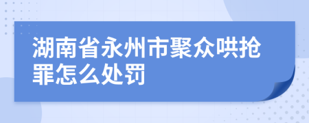 湖南省永州市聚众哄抢罪怎么处罚