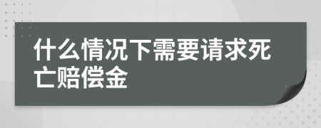 什么情况下需要请求死亡赔偿金