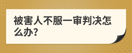 被害人不服一审判决怎么办？