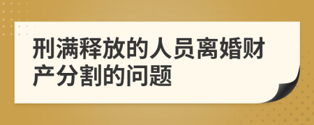 刑满释放的人员离婚财产分割的问题