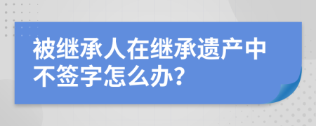 被继承人在继承遗产中不签字怎么办？