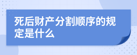 死后财产分割顺序的规定是什么