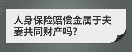 人身保险赔偿金属于夫妻共同财产吗?