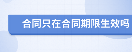合同只在合同期限生效吗