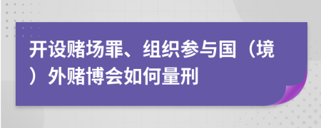 开设赌场罪、组织参与国（境）外赌博会如何量刑