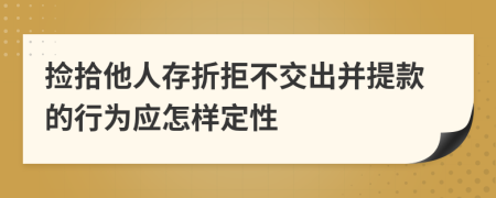 捡拾他人存折拒不交出并提款的行为应怎样定性