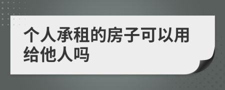 个人承租的房子可以用给他人吗