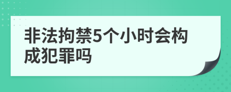 非法拘禁5个小时会构成犯罪吗