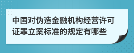 中国对伪造金融机构经营许可证罪立案标准的规定有哪些