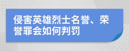 侵害英雄烈士名誉、荣誉罪会如何判罚