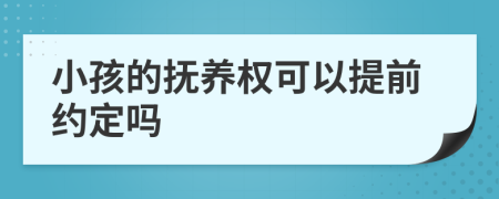 小孩的抚养权可以提前约定吗