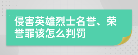 侵害英雄烈士名誉、荣誉罪该怎么判罚