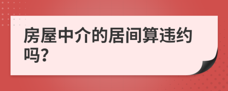 房屋中介的居间算违约吗？