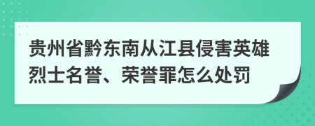 贵州省黔东南从江县侵害英雄烈士名誉、荣誉罪怎么处罚