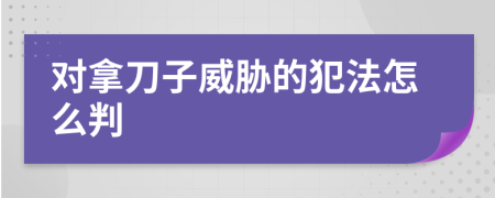 对拿刀子威胁的犯法怎么判