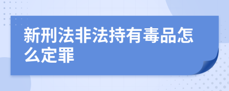 新刑法非法持有毒品怎么定罪