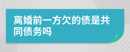 离婚前一方欠的债是共同债务吗