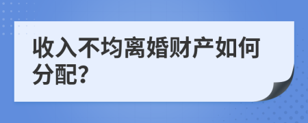 收入不均离婚财产如何分配？