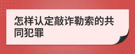 怎样认定敲诈勒索的共同犯罪