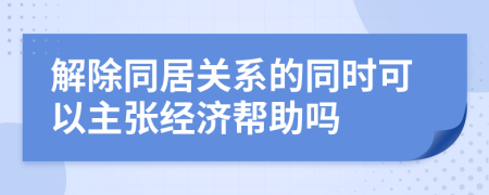 解除同居关系的同时可以主张经济帮助吗