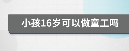 小孩16岁可以做童工吗