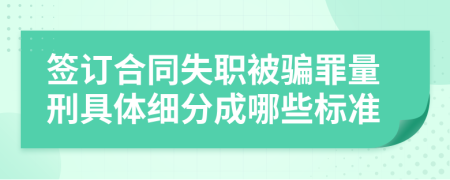 签订合同失职被骗罪量刑具体细分成哪些标准