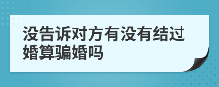 没告诉对方有没有结过婚算骗婚吗