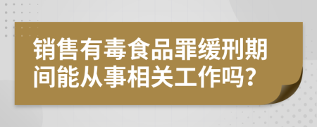 销售有毒食品罪缓刑期间能从事相关工作吗？