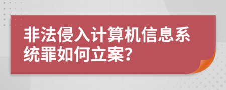 非法侵入计算机信息系统罪如何立案？