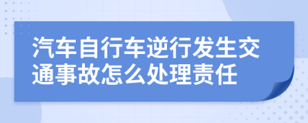 汽车自行车逆行发生交通事故怎么处理责任