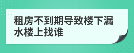 租房不到期导致楼下漏水楼上找谁