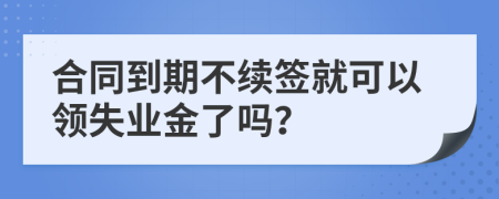 合同到期不续签就可以领失业金了吗？