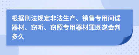 根据刑法规定非法生产、销售专用间谍器材、窃听、窃照专用器材罪既遂会判多久