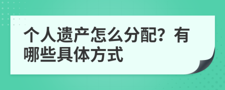 个人遗产怎么分配？有哪些具体方式