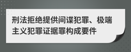 刑法拒绝提供间谍犯罪、极端主义犯罪证据罪构成要件