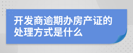 开发商逾期办房产证的处理方式是什么