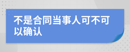 不是合同当事人可不可以确认