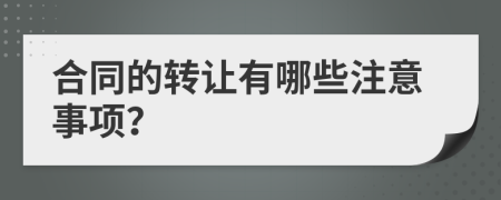 合同的转让有哪些注意事项？