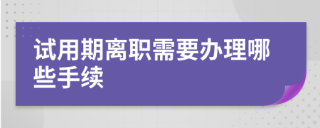 试用期离职需要办理哪些手续